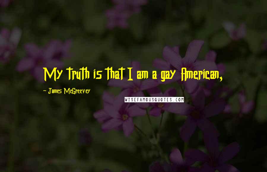 James McGreevey Quotes: My truth is that I am a gay American,