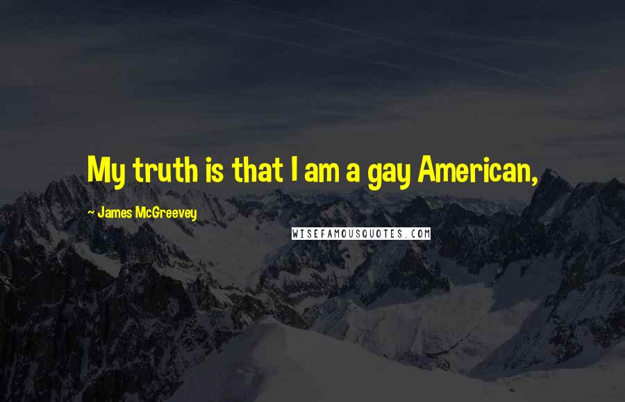 James McGreevey Quotes: My truth is that I am a gay American,