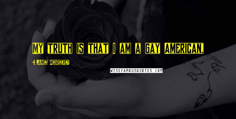 James McGreevey Quotes: My truth is that I am a gay American,