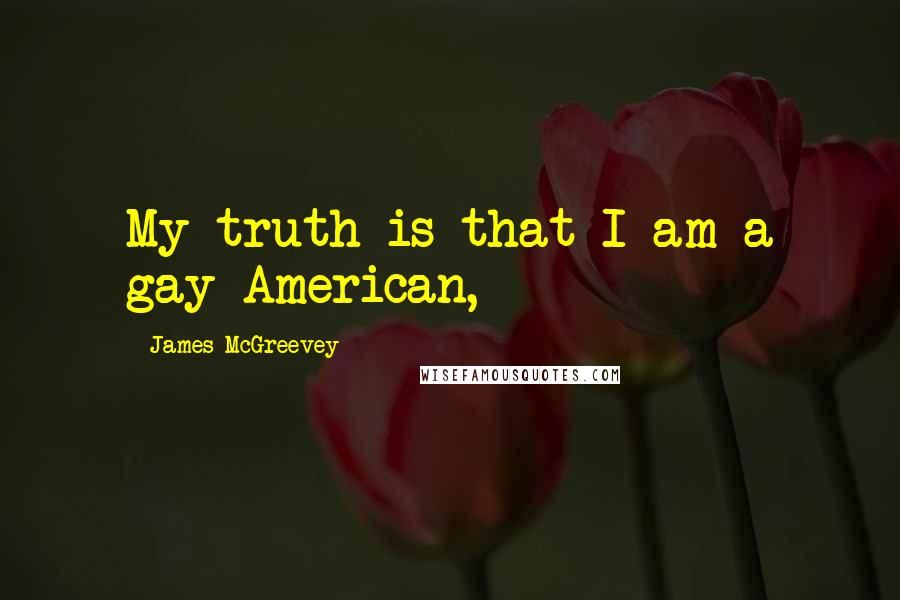 James McGreevey Quotes: My truth is that I am a gay American,