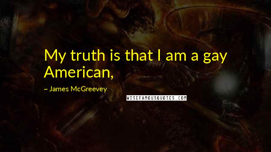 James McGreevey Quotes: My truth is that I am a gay American,