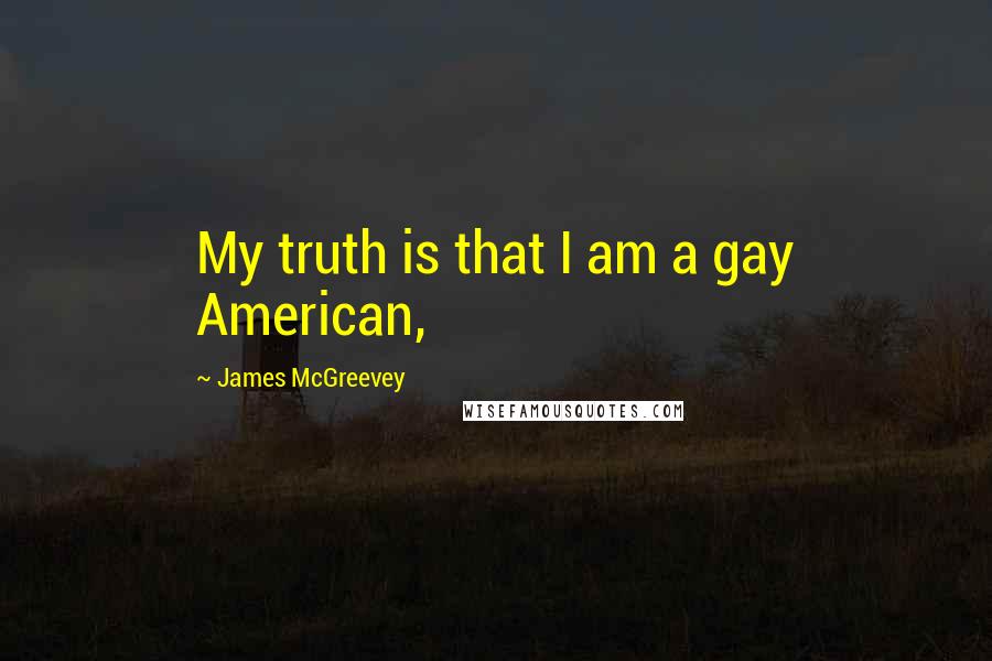 James McGreevey Quotes: My truth is that I am a gay American,