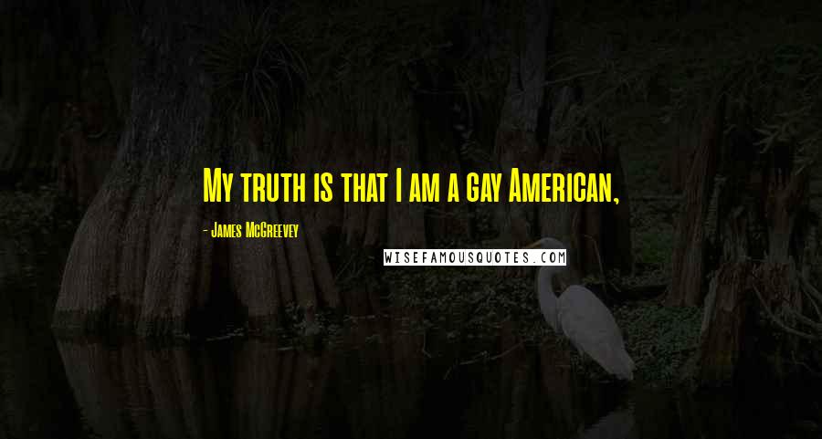 James McGreevey Quotes: My truth is that I am a gay American,