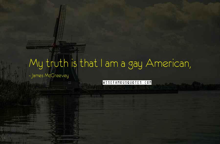 James McGreevey Quotes: My truth is that I am a gay American,