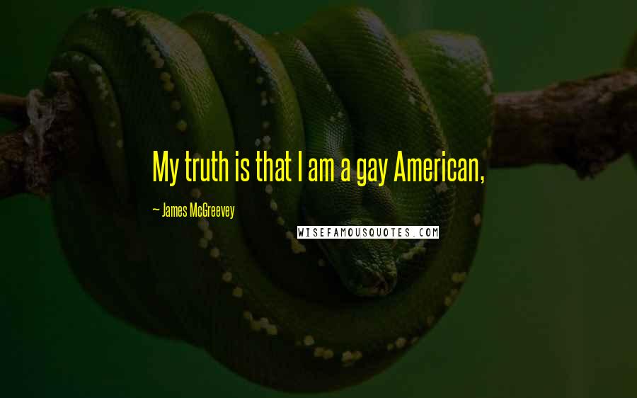 James McGreevey Quotes: My truth is that I am a gay American,