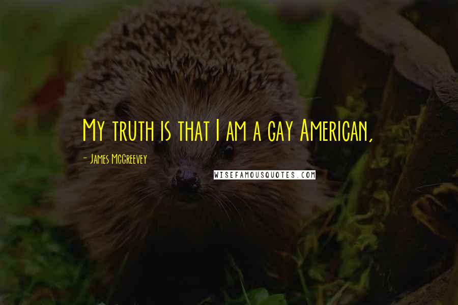 James McGreevey Quotes: My truth is that I am a gay American,