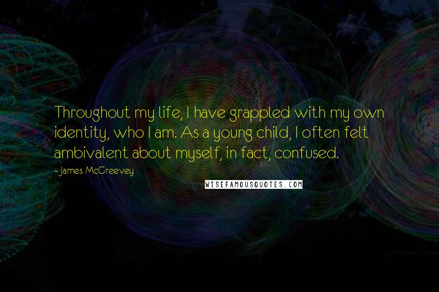 James McGreevey Quotes: Throughout my life, I have grappled with my own identity, who I am. As a young child, I often felt ambivalent about myself, in fact, confused.