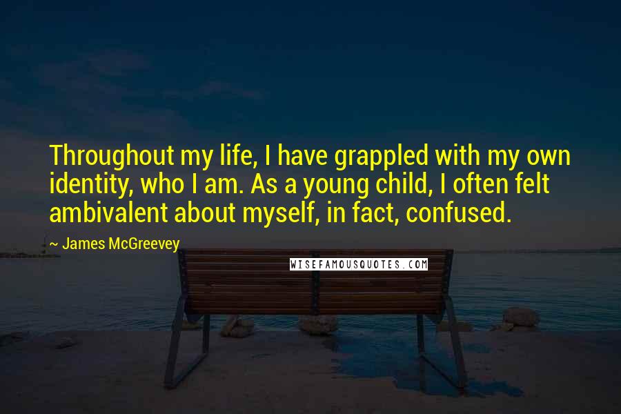 James McGreevey Quotes: Throughout my life, I have grappled with my own identity, who I am. As a young child, I often felt ambivalent about myself, in fact, confused.