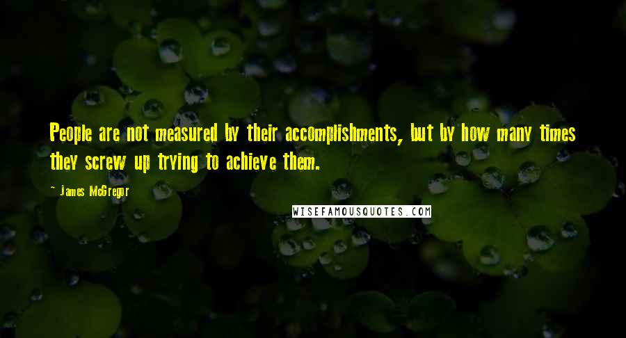 James McGregor Quotes: People are not measured by their accomplishments, but by how many times they screw up trying to achieve them.