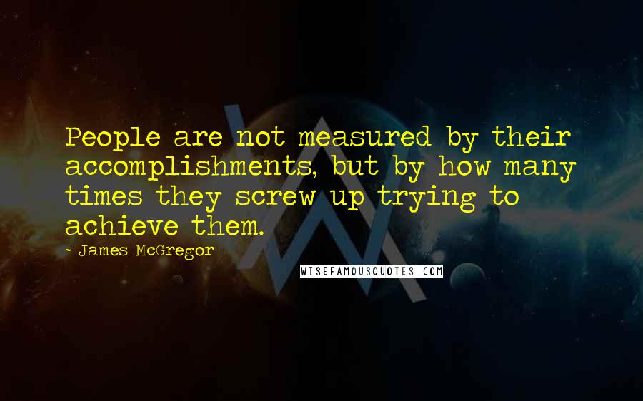 James McGregor Quotes: People are not measured by their accomplishments, but by how many times they screw up trying to achieve them.