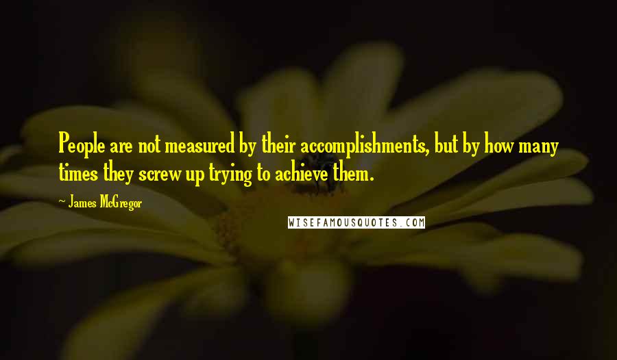 James McGregor Quotes: People are not measured by their accomplishments, but by how many times they screw up trying to achieve them.