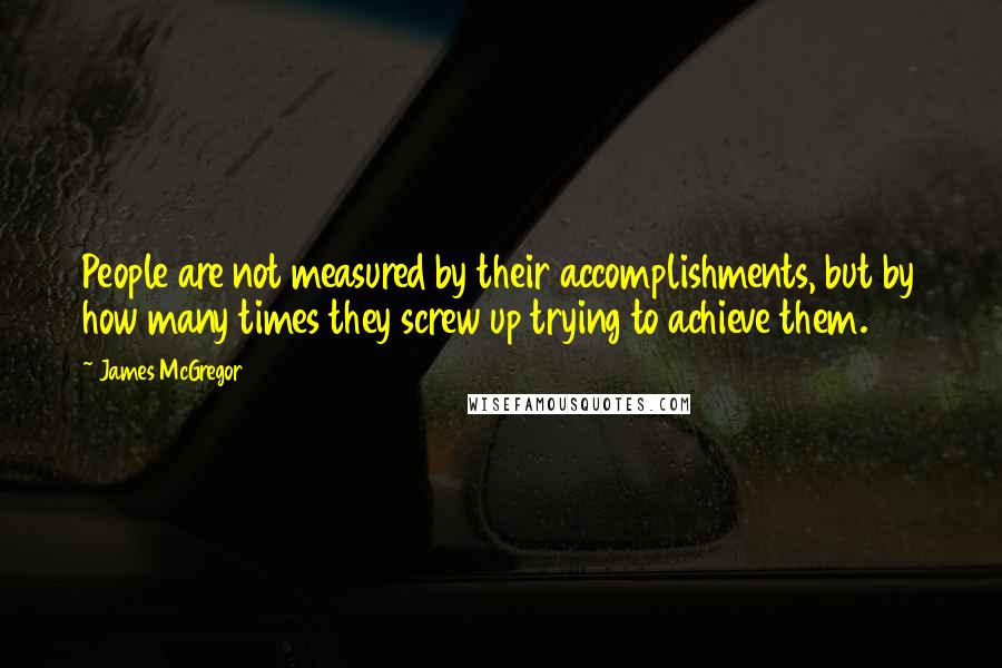 James McGregor Quotes: People are not measured by their accomplishments, but by how many times they screw up trying to achieve them.