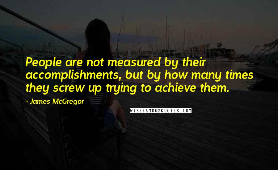 James McGregor Quotes: People are not measured by their accomplishments, but by how many times they screw up trying to achieve them.