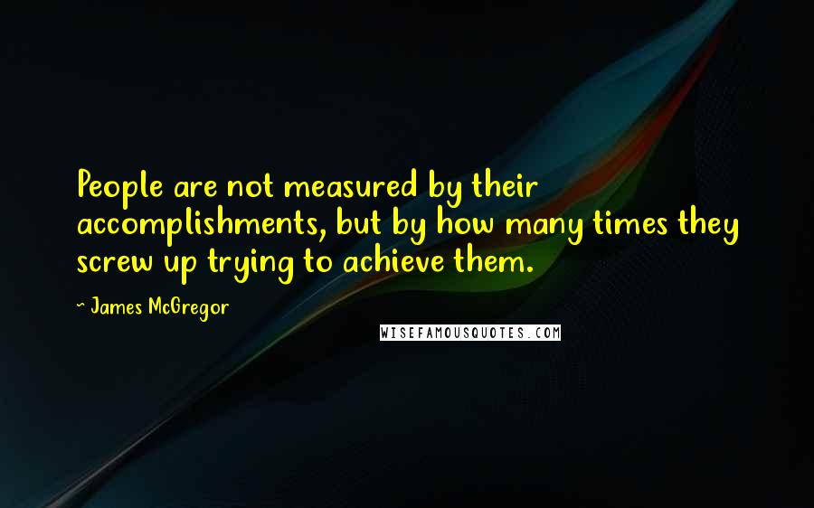 James McGregor Quotes: People are not measured by their accomplishments, but by how many times they screw up trying to achieve them.