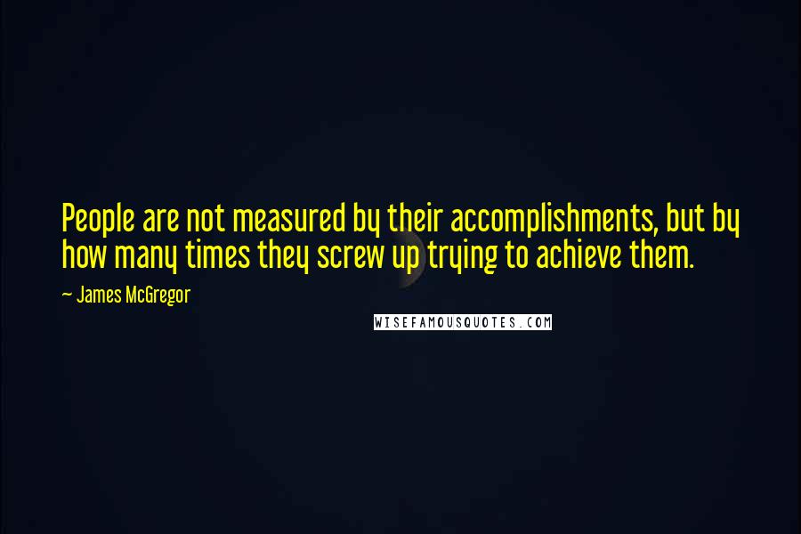 James McGregor Quotes: People are not measured by their accomplishments, but by how many times they screw up trying to achieve them.
