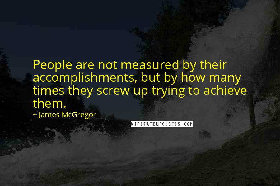 James McGregor Quotes: People are not measured by their accomplishments, but by how many times they screw up trying to achieve them.