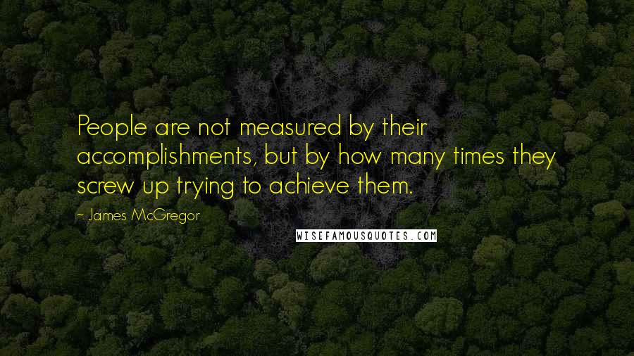 James McGregor Quotes: People are not measured by their accomplishments, but by how many times they screw up trying to achieve them.