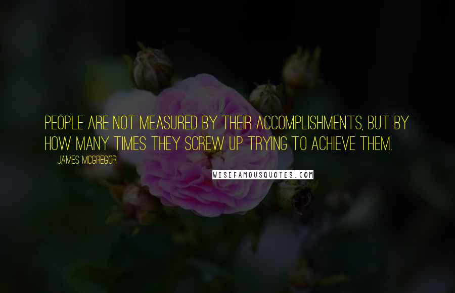 James McGregor Quotes: People are not measured by their accomplishments, but by how many times they screw up trying to achieve them.