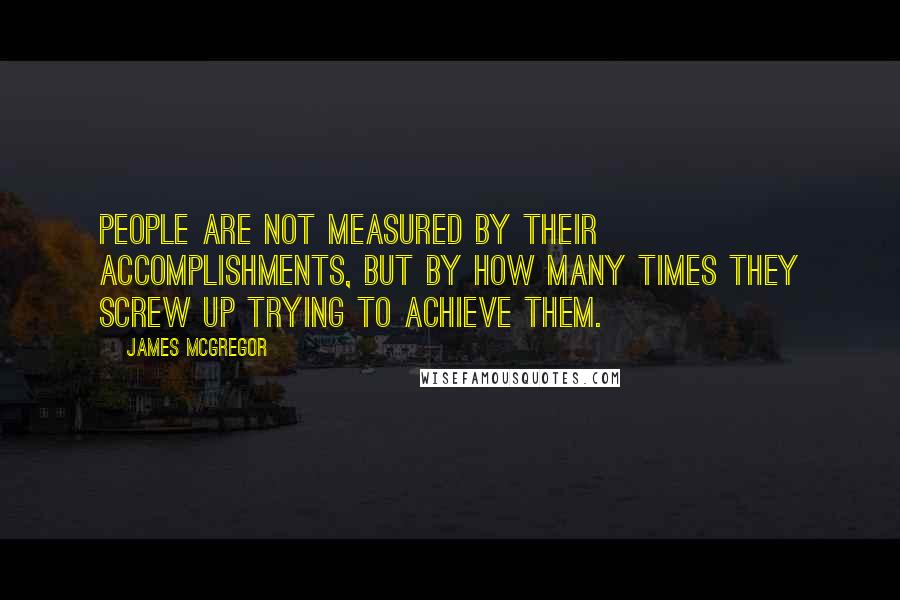 James McGregor Quotes: People are not measured by their accomplishments, but by how many times they screw up trying to achieve them.