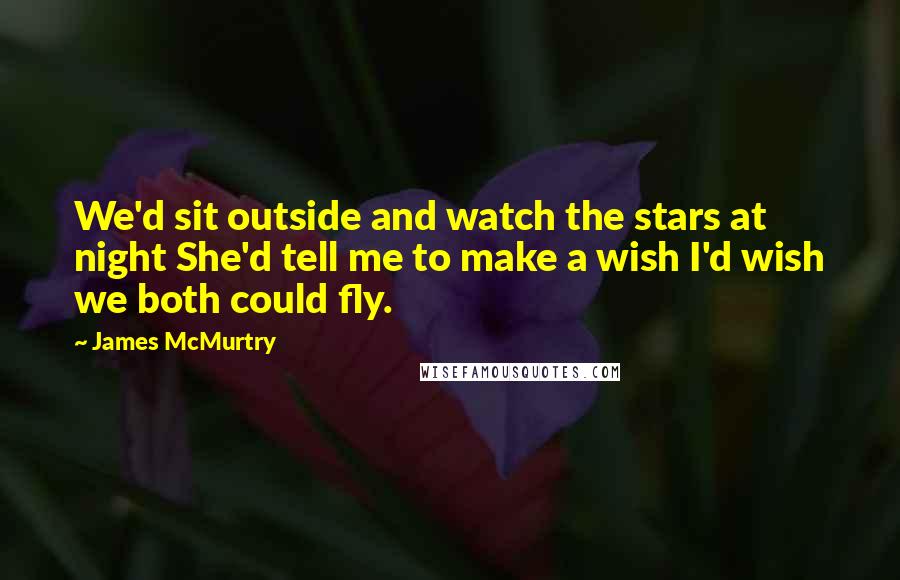 James McMurtry Quotes: We'd sit outside and watch the stars at night She'd tell me to make a wish I'd wish we both could fly.