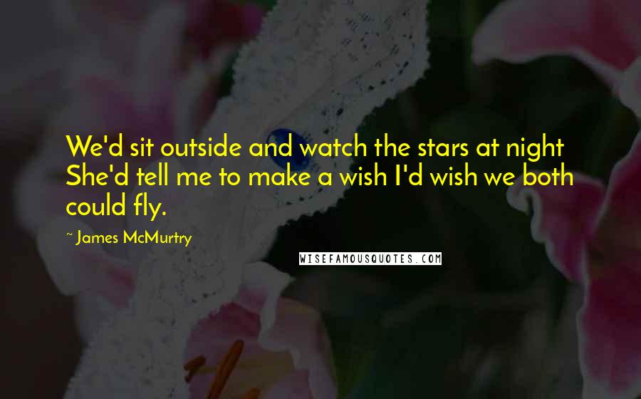 James McMurtry Quotes: We'd sit outside and watch the stars at night She'd tell me to make a wish I'd wish we both could fly.