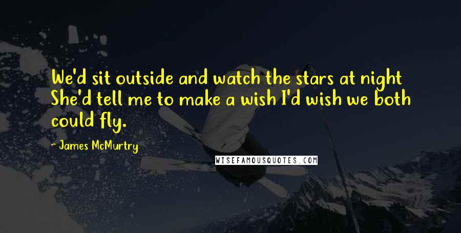 James McMurtry Quotes: We'd sit outside and watch the stars at night She'd tell me to make a wish I'd wish we both could fly.