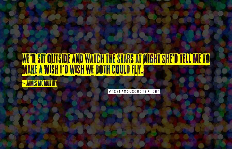 James McMurtry Quotes: We'd sit outside and watch the stars at night She'd tell me to make a wish I'd wish we both could fly.