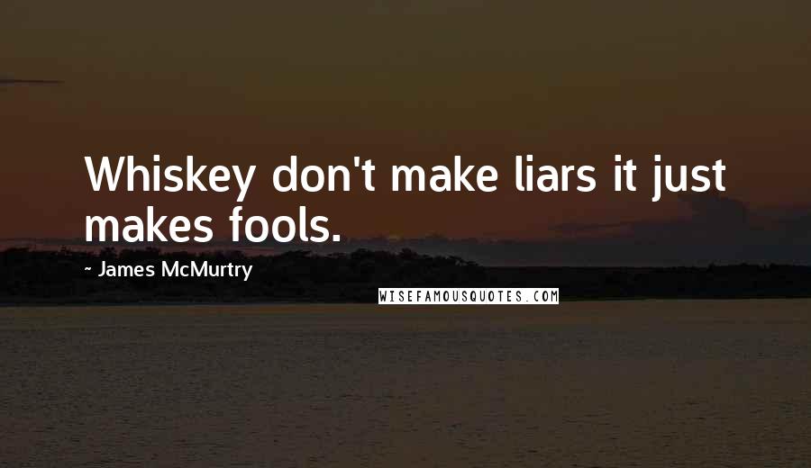James McMurtry Quotes: Whiskey don't make liars it just makes fools.