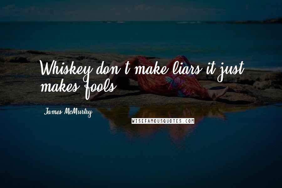 James McMurtry Quotes: Whiskey don't make liars it just makes fools.