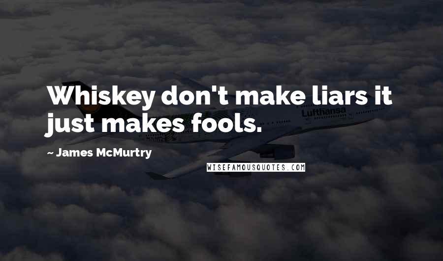 James McMurtry Quotes: Whiskey don't make liars it just makes fools.