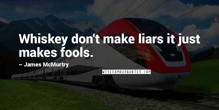 James McMurtry Quotes: Whiskey don't make liars it just makes fools.