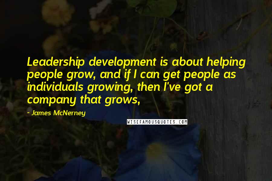 James McNerney Quotes: Leadership development is about helping people grow, and if I can get people as individuals growing, then I've got a company that grows,