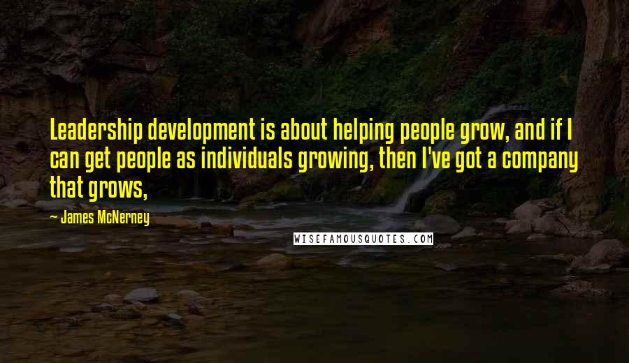 James McNerney Quotes: Leadership development is about helping people grow, and if I can get people as individuals growing, then I've got a company that grows,