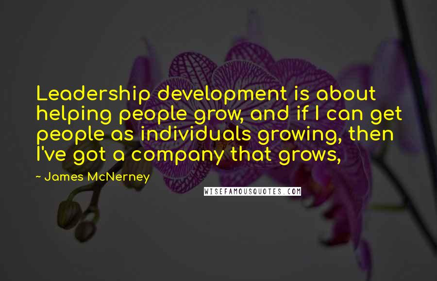 James McNerney Quotes: Leadership development is about helping people grow, and if I can get people as individuals growing, then I've got a company that grows,