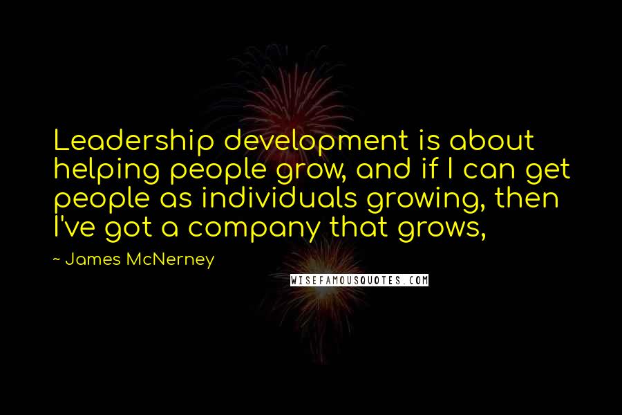 James McNerney Quotes: Leadership development is about helping people grow, and if I can get people as individuals growing, then I've got a company that grows,