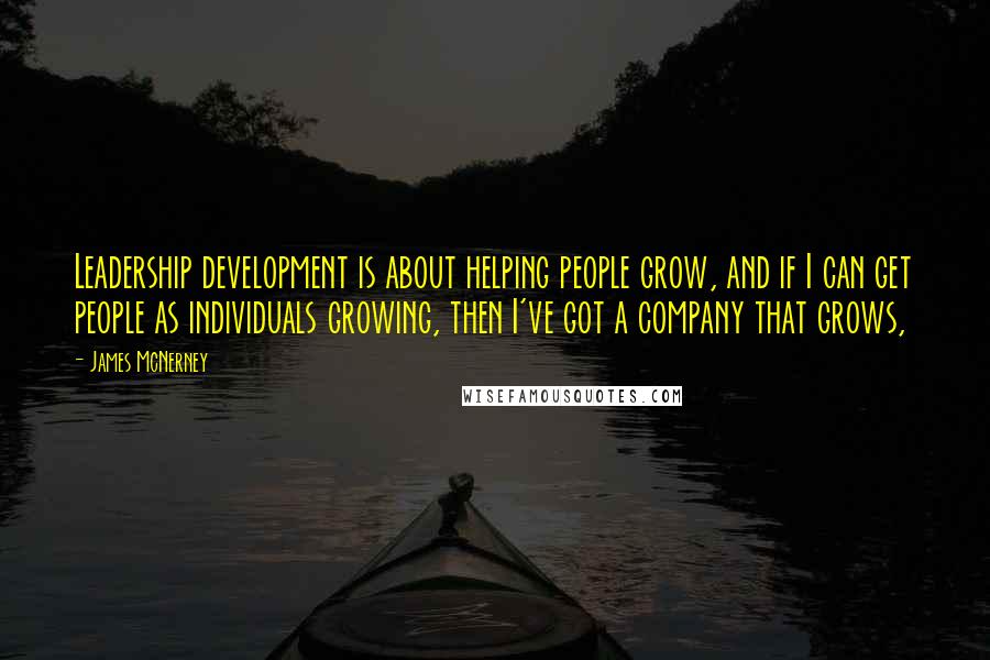 James McNerney Quotes: Leadership development is about helping people grow, and if I can get people as individuals growing, then I've got a company that grows,