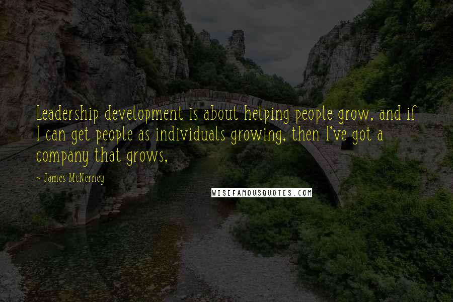 James McNerney Quotes: Leadership development is about helping people grow, and if I can get people as individuals growing, then I've got a company that grows,