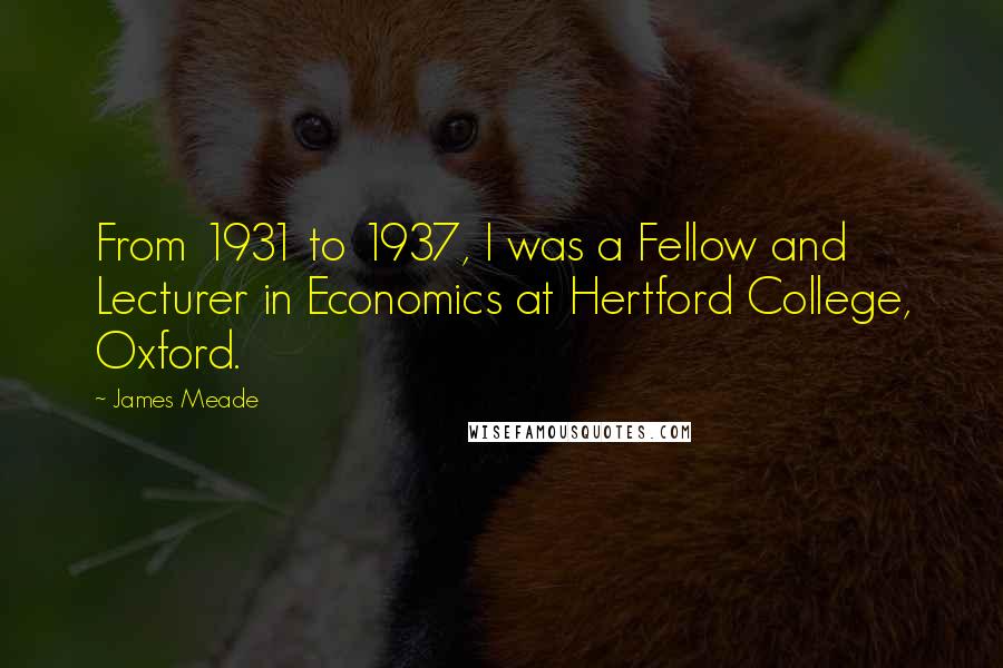 James Meade Quotes: From 1931 to 1937, I was a Fellow and Lecturer in Economics at Hertford College, Oxford.