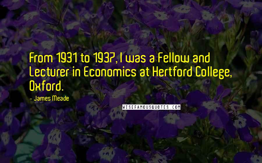 James Meade Quotes: From 1931 to 1937, I was a Fellow and Lecturer in Economics at Hertford College, Oxford.