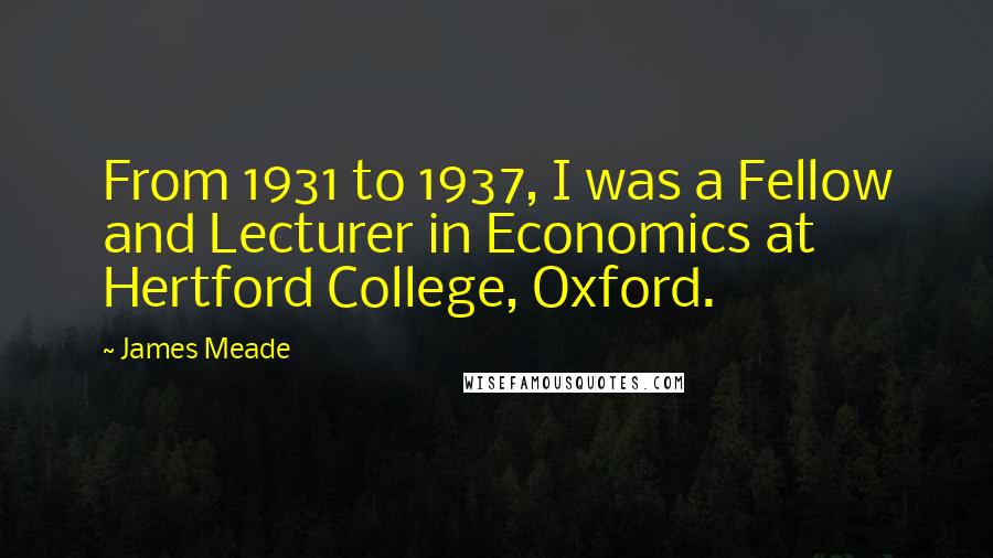 James Meade Quotes: From 1931 to 1937, I was a Fellow and Lecturer in Economics at Hertford College, Oxford.