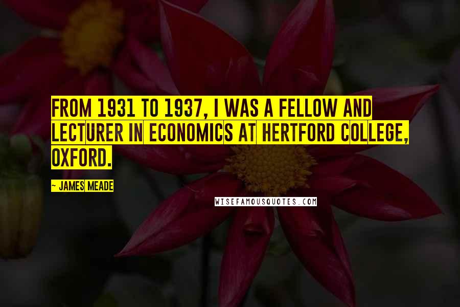 James Meade Quotes: From 1931 to 1937, I was a Fellow and Lecturer in Economics at Hertford College, Oxford.