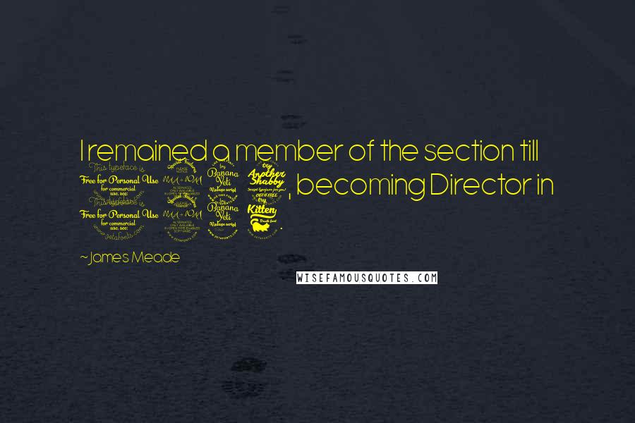 James Meade Quotes: I remained a member of the section till 1947, becoming Director in 1946.