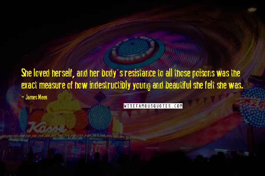 James Meek Quotes: She loved herself, and her body's resistance to all those poisons was the exact measure of how indestructibly young and beautiful she felt she was.