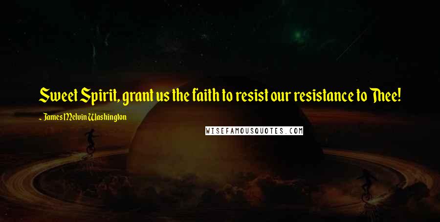 James Melvin Washington Quotes: Sweet Spirit, grant us the faith to resist our resistance to Thee!