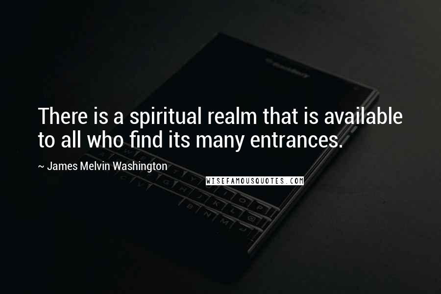 James Melvin Washington Quotes: There is a spiritual realm that is available to all who find its many entrances.