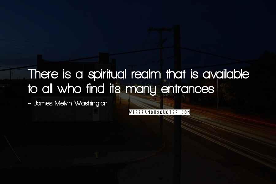 James Melvin Washington Quotes: There is a spiritual realm that is available to all who find its many entrances.