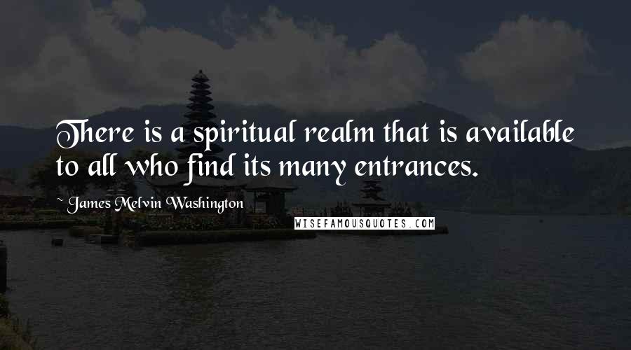 James Melvin Washington Quotes: There is a spiritual realm that is available to all who find its many entrances.