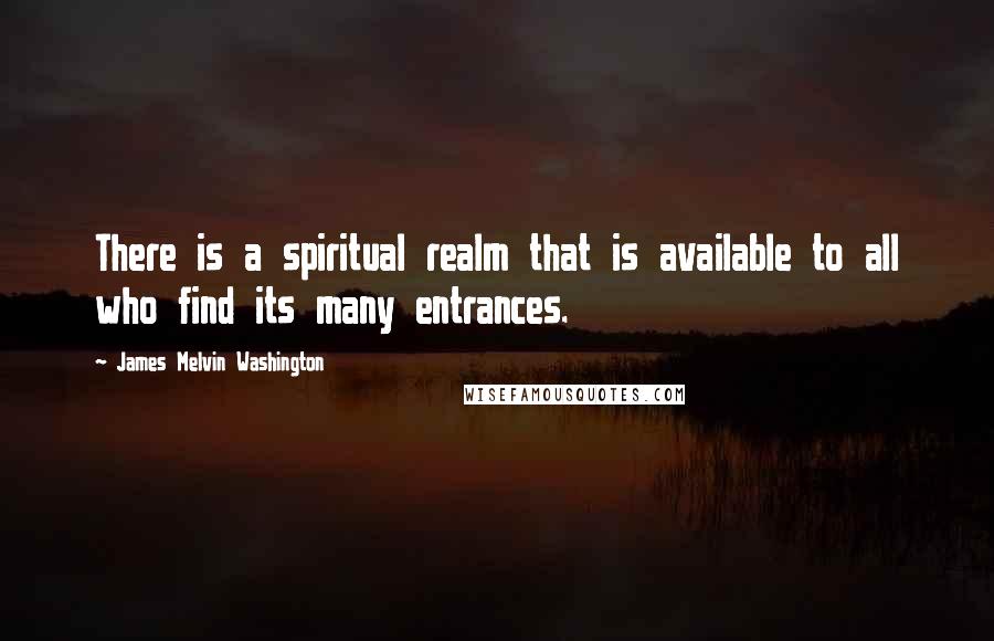 James Melvin Washington Quotes: There is a spiritual realm that is available to all who find its many entrances.