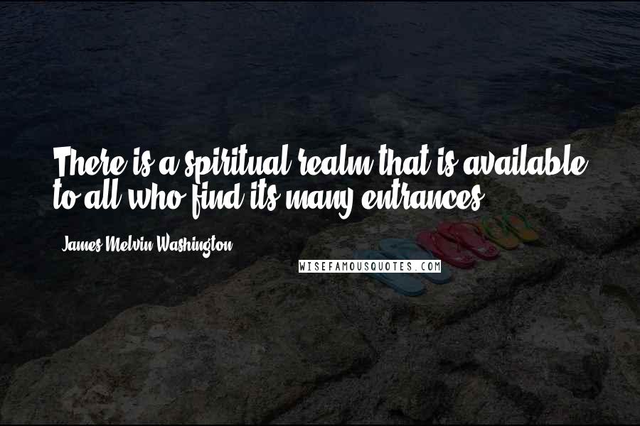 James Melvin Washington Quotes: There is a spiritual realm that is available to all who find its many entrances.