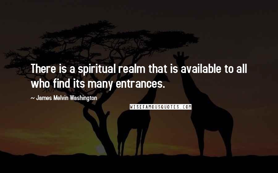 James Melvin Washington Quotes: There is a spiritual realm that is available to all who find its many entrances.